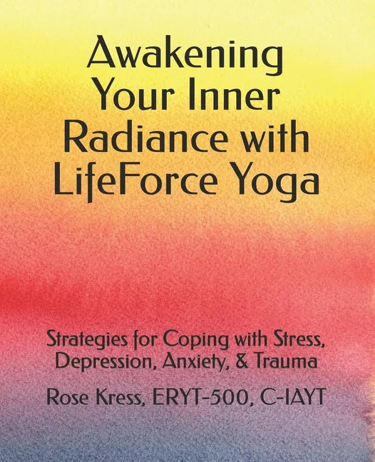 Awakening Your Inner Radiance with LifeForce Yoga: Strategies for Coping with Stress, Depression, Anxiety, & Trauma - Paperback