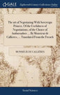 The art of Negotiating With Sovereign Princes. Of the Usefulness of Negotiations, of the Choice of Ambassadors ... By Monsieur de Callieres, ... Trans - Hardcover