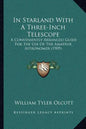 In Starland With A Three-Inch Telescope: A Conveniently Arranged Guide For The Use Of The Amateur Astronomer (1909) - Paperback