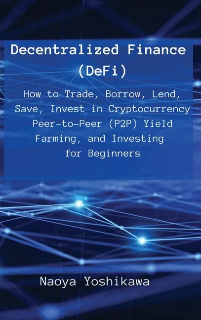 Decentralized Finance (DeFi): How to Trade, Borrow, Lend, Save, Invest in Cryptocurrency Peer-to-Peer (P2P) Yield Farming, and Investing for Beginne - Hardcover