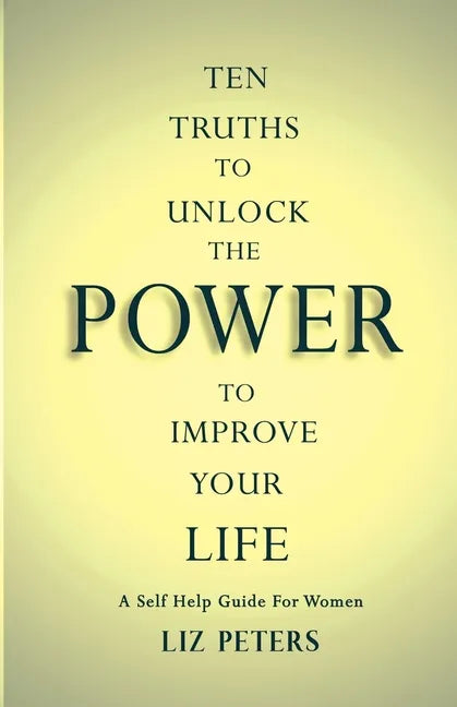 Ten Truths to Unlock the Power to Improve Your Life: A Self Help Guide for Women - Paperback