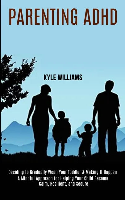 Parenting Adhd: A Mindful Approach for Helping Your Child Become Calm, Resilient, and Secure (Deciding to Gradually Wean Your Toddler - Paperback