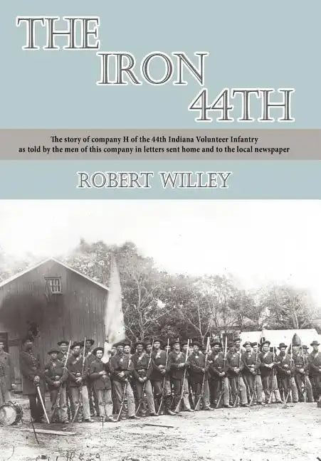 The Iron 44th: The story of company H of the 44th Indiana volunteer infantry as told by the men of this company in letters sent home - Hardcover