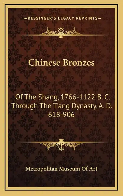 Chinese Bronzes: Of the Shang, 1766-1122 B. C. Through the T'Ang Dynasty, A. D. 618-906 - Hardcover