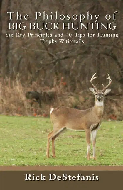 The Philosophy of Big Buck Hunting: Six Key Principles and 40 Tips for Hunting Trophy Whitetails - Paperback