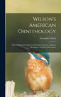 Wilson's American Ornithology [microform]: With Additions Including the Birds Described by Audubon, Bonaparte, Nuttall, & Richardson - Hardcover