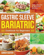 Gastric Sleeve Bariatric Cookbook for Beginners: Easy, Healthy & Delicious Recipes for Every Stage of Recovery Following Bariatric Surgery - Paperback