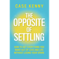 The Opposite of Settling: How to Get Everything You Want Out of Love and Life Without Losing Your Spark - Hardcover