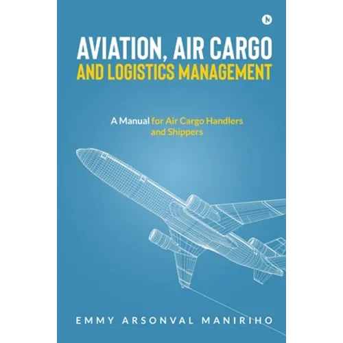 Aviation, Air Cargo and Logistics Management: A Manual for Air Cargo Handlers and Shippers IN - Paperback
