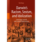 Darwin's Racism, Sexism, and Idolization: Their Tragic Societal and Scientific Repercussions - Hardcover