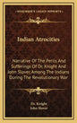 Indian Atrocities: Narrative of the Perils and Sufferings of Dr. Knight and John Slover, Among the Indians During the Revolutionary War - Hardcover