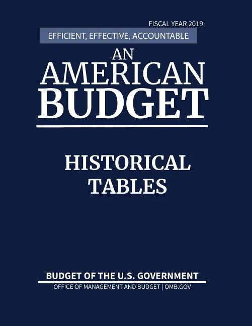 Historical Tables, Budget of the United States, Fiscal Year 2019: Efficient, Effective, Accountable An American Budget - Paperback