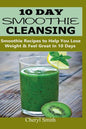 10 Day Smoothie Cleansing: Smoothie Recipes to Help You Lose Weight & Feel Great in 10 Days - Paperback