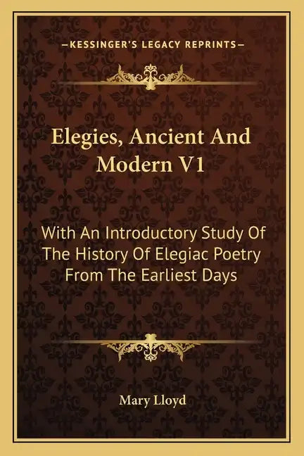 Elegies, Ancient And Modern V1: With An Introductory Study Of The History Of Elegiac Poetry From The Earliest Days - Paperback