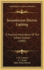 Incandescent Electric Lighting: A Practical Description Of The Edison System (1890) - Hardcover