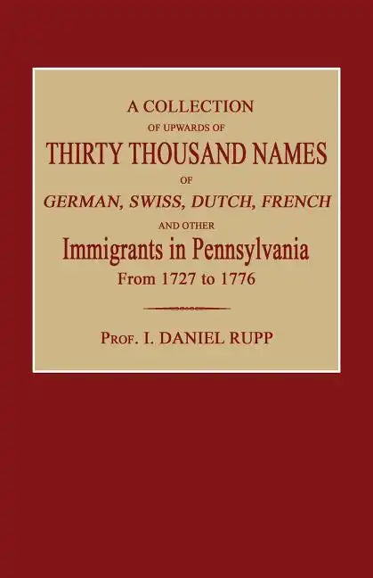 A Collection of Upwards of Thirty Thousand Names of German, Swiss, Dutch, French and Other Immigrants in Pennsylvania from 1727 to 1776 - Paperback
