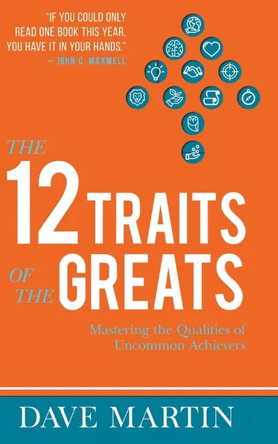 The 12 Traits of the Greats: Mastering The Qualities Of Uncommon Achievers - Hardcover