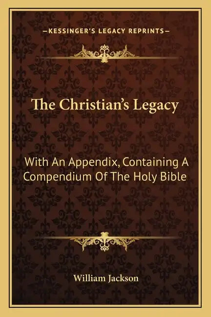 The Christian's Legacy: With an Appendix, Containing a Compendium of the Holy Bible - Paperback