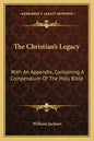 The Christian's Legacy: With an Appendix, Containing a Compendium of the Holy Bible - Paperback