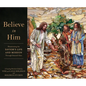 Believe in Him: Illuminating the Savior's Life and Mission Through Stained Glass - Hardcover