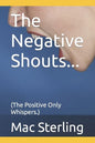 The Negative Shouts...: (The Positive Only Whispers.) - Paperback