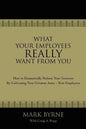 What Your Employees Really Want from You: How to Dramatically Reduce Your Turnover by Cultivating Your Greatest Asset-Your Employees - Paperback