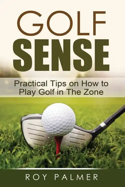Golf Sense: Practical Tips on How to Play Golf in the Zone - Paperback