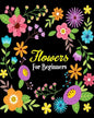Flowers For Beginners: Stress Relieving Flower Designs, Gorgeous Flower Drawings (Perfect for Beginners and Flower Lovers) - Paperback