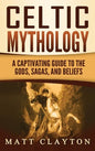 Celtic Mythology: A Captivating Guide to the Gods, Sagas and Beliefs - Hardcover
