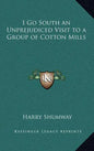 I Go South an Unprejudiced Visit to a Group of Cotton Mills - Hardcover