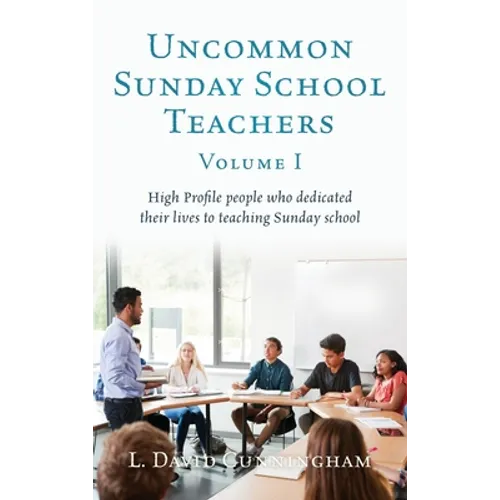 Uncommon Sunday School Teachers, Volume I: High Profile people who dedicated their lives to teaching Sunday school - Hardcover