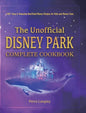 The Unofficial Disney Park Complete Cookbook: 100+ Easy & Amazing Unofficial Disney Recipes for Kids and Disney Fans - Hardcover