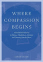 Where Compassion Begins: Foundational Practices to Enhance Mindfulness, Attention and Listening from the Heart - Paperback
