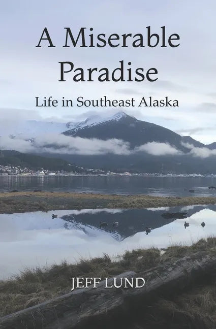 A Miserable Paradise: Life in Southeast Alaska - Paperback