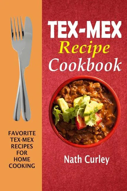 Tex-Mex Recipe Cookbook: Favorite Tex-Mex Recipes For Home Cooking - Paperback