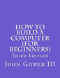How to Build a Computer (For Beginners): Third Edition - Paperback