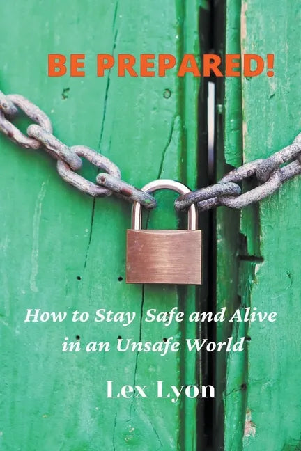 BE PREPARED! How to Stay Safe And Alive in An Unsafe World. - Paperback