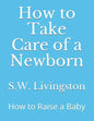 How to Take Care of a Newborn: How to Raise a Baby - Paperback