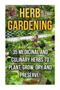 Herb Gardening: 35 Medicinal and Culinary Herbs to Plant, Grow, Dry and Preserve! - Paperback