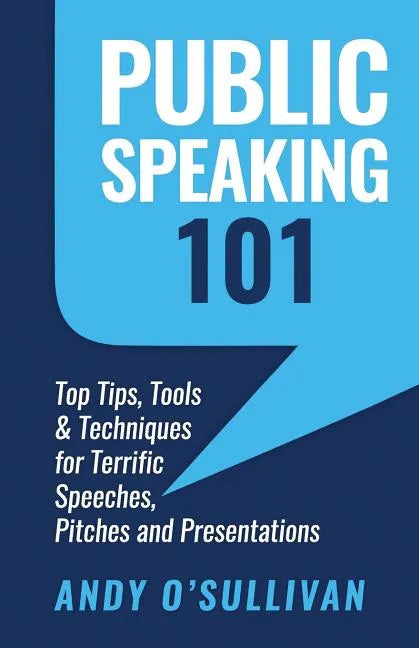 Public Speaking 101: Top Tips, Tools & Techniques for Terrific Speeches, Pitches and Presentations - Paperback