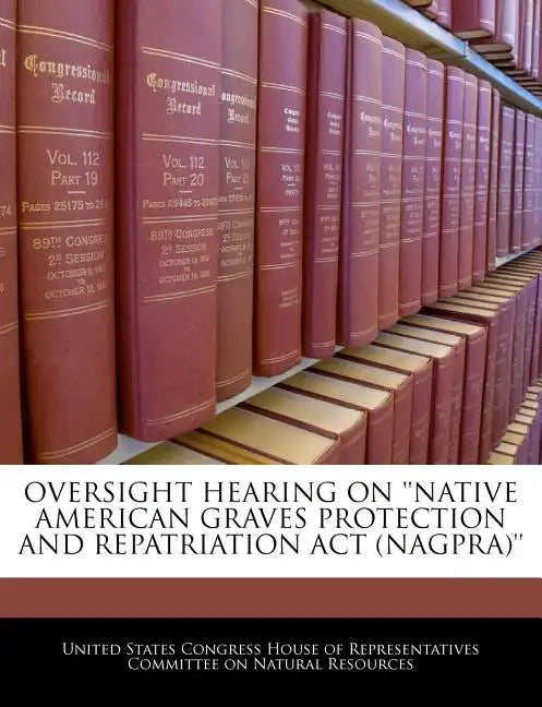 Oversight Hearing on 'Native American Graves Protection and Repatriation ACT (Nagpra)' - Paperback
