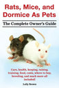 Rats, Mice, and Dormice as Pets. Care, Health, Keeping, Raising, Training, Food, Costs, Where to Buy, Breeding, and Much More All Included! the Comple - Paperback