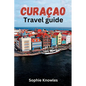 Curacao travel guide: Discover the Hidden Gems of Curacao: A Journey to the Heart of the Caribbean - Paperback