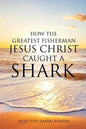 How the Greatest Fisherman Jesus Christ Caught a Shark - Paperback