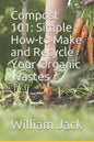 Compost 101: Simple How-to Make and Recycle Your Organic Wastes - Paperback