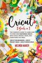 Cricut: 3 Books in 1: The Complete Guide to Learn How to Start and Mastering Cricut, With Tools, Project Ideas, and Everything you Need. - Paperback