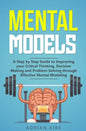 Mental Models: A Step by Step Guide to Improving your Critical Thinking, Decision Making and Problem Solving through Effective Mental Modeling - Paperback
