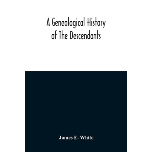 A Genealogical History Of The Descendants Of Peter White Of New Jersey, From 1670, And Of William White And Deborah Tilton His Wife, Loyalists - Paperback