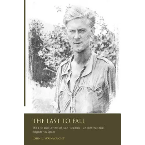 The Last to Fall.: The Life and Letters of Ivor Hickman- an International Brigade - Paperback
