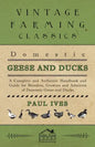 Domestic Geese And Ducks - A Complete And Authentic Handbook And Guide For Breeders, Growers And Admirers Of Domestic Geese And Ducks - Paperback
